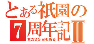 とある祇園の７周年記念Ⅱ（まだ２３日もある）