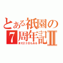 とある祇園の７周年記念Ⅱ（まだ２３日もある）