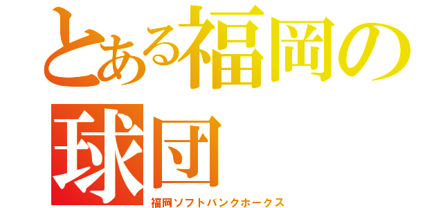 とある福岡の球団（福岡ソフトバンクホークス）