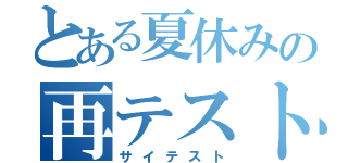 とある夏休みの再テスト（サイテスト）