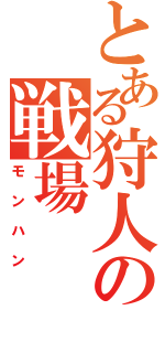 とある狩人の戦場（モンハン）