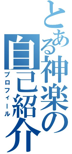 とある神楽の自己紹介（プロフィール）