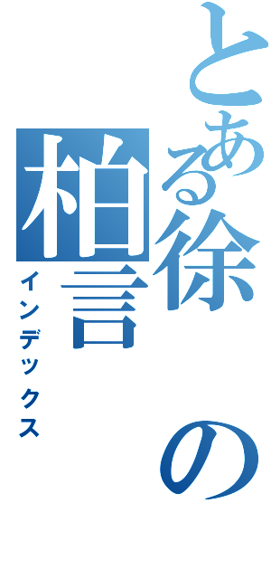 とある徐の柏言（インデックス）