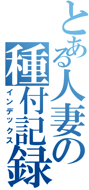 とある人妻の種付記録（インデックス）