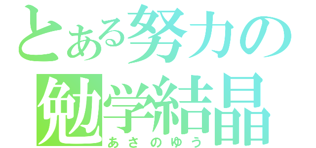 とある努力の勉学結晶（あさのゆう）