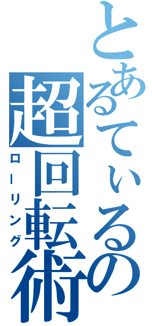 とあるてぃるの超回転術（ローリング）