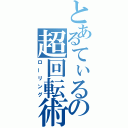 とあるてぃるの超回転術（ローリング）