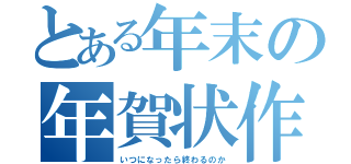 とある年末の年賀状作り（いつになったら終わるのか）