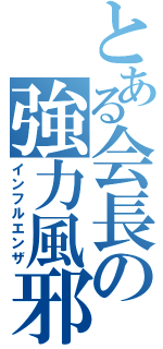 とある会長の強力風邪（インフルエンザ）