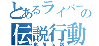 とあるライバーの伝説行動（危険伝説）