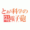 とある科学の陽電子砲（ポジトロン）