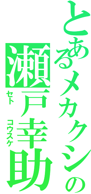 とあるメカクシ団の瀬戸幸助（セト  コウスケ）