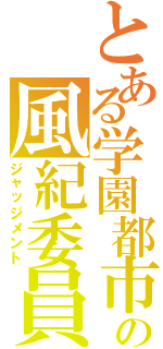 とある学園都市の風紀委員（ジャッジメント）