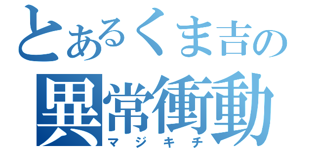 とあるくま吉の異常衝動（マジキチ）