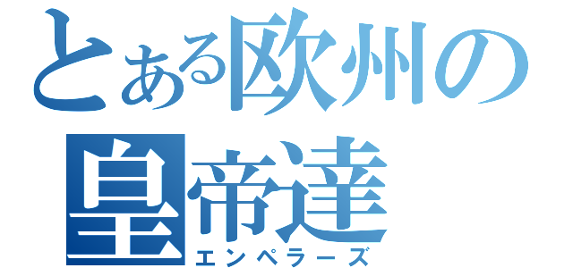 とある欧州の皇帝達（エンペラーズ）