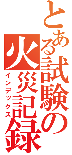 とある試験の火災記録（インデックス）