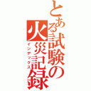 とある試験の火災記録（インデックス）