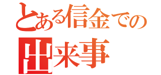 とある信金での出来事（）