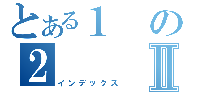 とある１の２Ⅱ（インデックス）