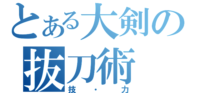 とある大剣の抜刀術（技・力）