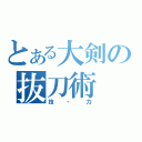 とある大剣の抜刀術（技・力）