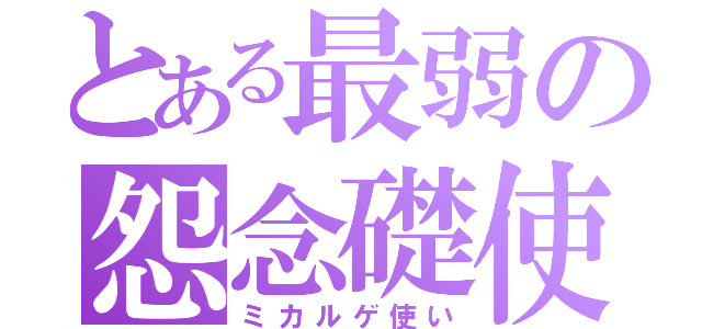 とある最弱の怨念礎使（ミカルゲ使い）