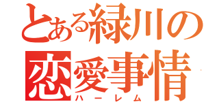 とある緑川の恋愛事情（ハーレム）