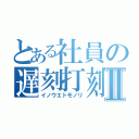 とある社員の遅刻打刻Ⅱ（イノウエトモノリ）