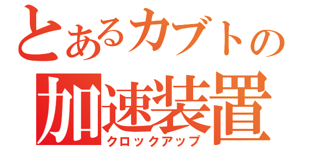 とあるカブトの加速装置（クロックアップ）