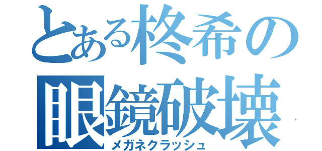 とある柊希の眼鏡破壊（メガネクラッシュ）