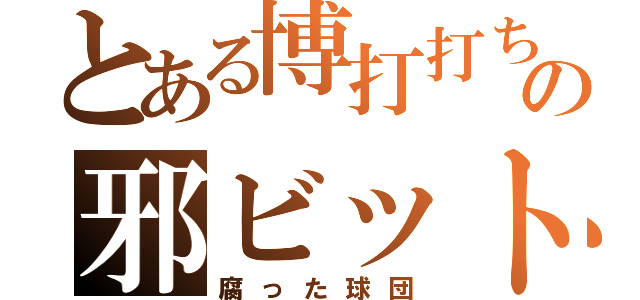 とある博打打ちの邪ビット（腐った球団）