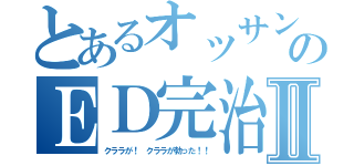 とあるオッサンのＥＤ完治Ⅱ（クララが！　クララが勃った！！）