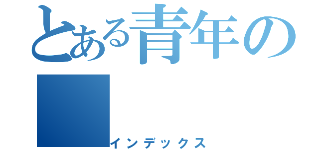 とある青年の（インデックス）