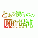 とある僕らのの原作混沌（オリジナルカオス）