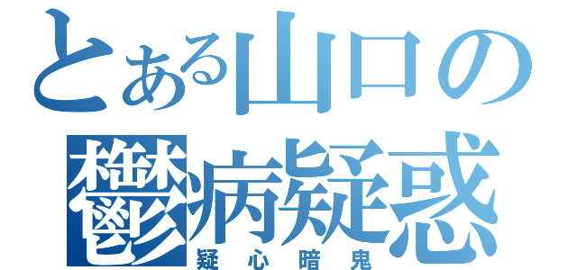 とある山口の鬱病疑惑（疑心暗鬼）