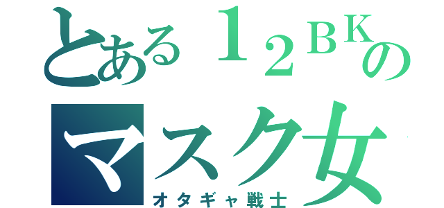 とある１２ＢＫのマスク女（オタギャ戦士）