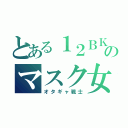 とある１２ＢＫのマスク女（オタギャ戦士）