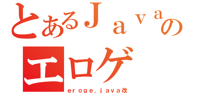 とあるＪａｖａのエロゲ（ｅｒｏｇｅ．ｊａｖａ改）