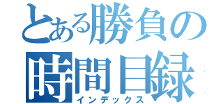 とある勝負の時間目録（インデックス）