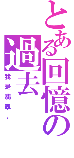 とある回憶の過去（我是翡翠。）