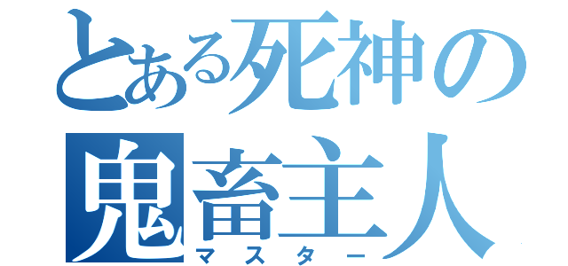 とある死神の鬼畜主人（マスター）