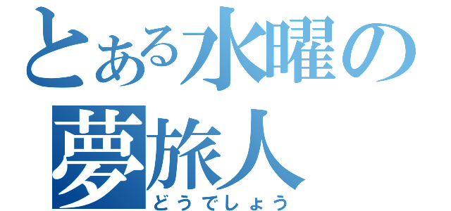 とある水曜の夢旅人（どうでしょう）