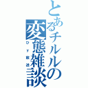 とあるチルルの変態雑談（ひｙ放送）