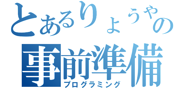 とあるりょうやの事前準備（プログラミング）