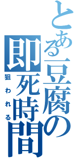 とある豆腐の即死時間（狙われる）