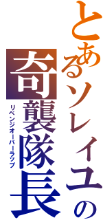 とあるソレイユの奇襲隊長Ⅱ（リベンジオーバーラップ）