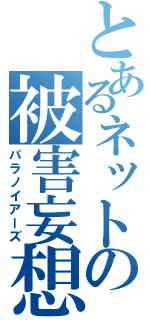 とあるネットの被害妄想（パラノイアーズ）