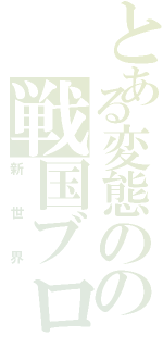 とある変態のの戦国ブログ（新世界）