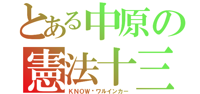 とある中原の憲法十三条（ＫＮＯＷ✩ワルインカー）