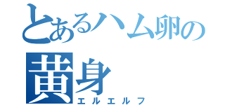 とあるハム卵の黄身（エルエルフ）